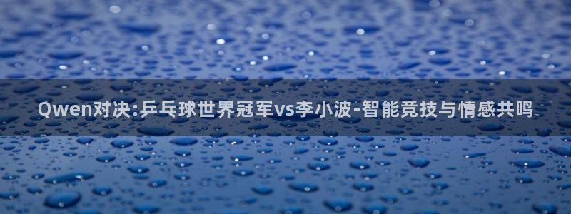 直播 熊猫：Qwen对决:乒乓球世界冠军vs李小波-智能竞技与情感共鸣